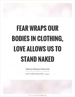 Fear wraps our bodies in clothing, love allows us to stand naked Picture Quote #1