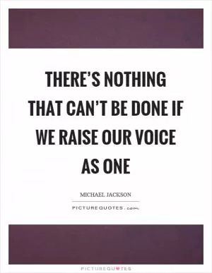 There’s nothing that can’t be done if we raise our voice as one Picture Quote #1
