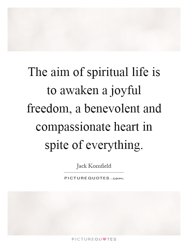 The aim of spiritual life is to awaken a joyful freedom, a benevolent and compassionate heart in spite of everything Picture Quote #1