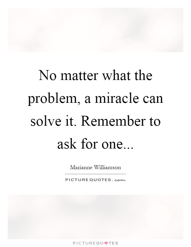 No matter what the problem, a miracle can solve it. Remember to ask for one Picture Quote #1