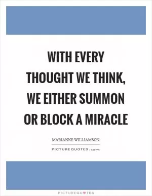 With every thought we think, we either summon or block a miracle Picture Quote #1