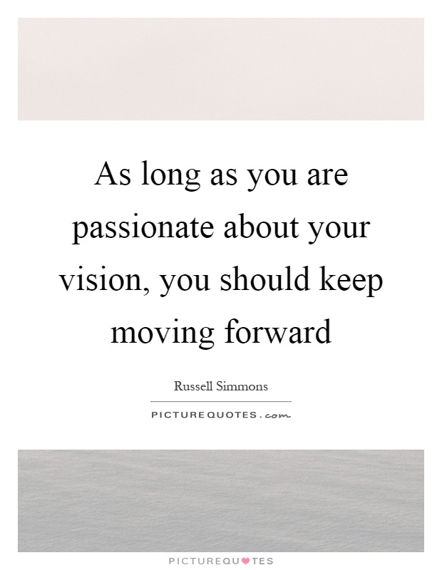 As long as you are passionate about your vision, you should keep moving forward Picture Quote #1