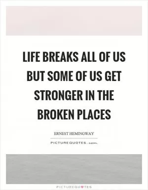 Life breaks all of us but some of us get stronger in the broken places Picture Quote #1