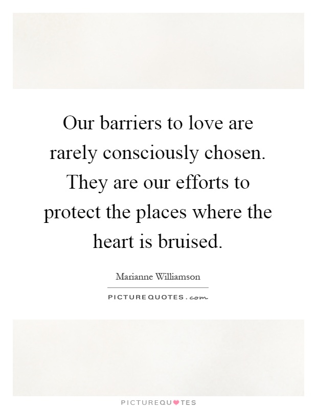 Our barriers to love are rarely consciously chosen. They are our efforts to protect the places where the heart is bruised Picture Quote #1