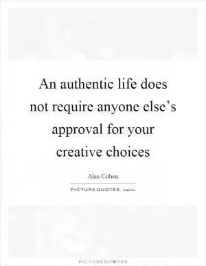 An authentic life does not require anyone else’s approval for your creative choices Picture Quote #1