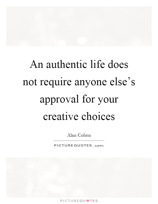 An authentic life does not require anyone else's approval for your creative choices Picture Quote #1