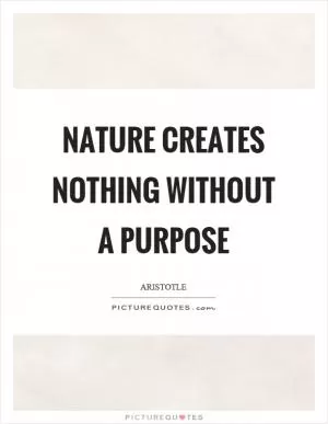 Nature creates nothing without a purpose Picture Quote #1