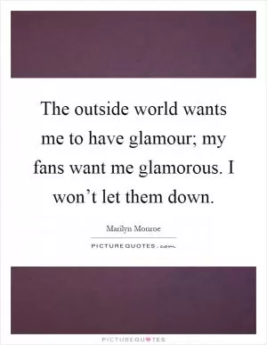 The outside world wants me to have glamour; my fans want me glamorous. I won’t let them down Picture Quote #1