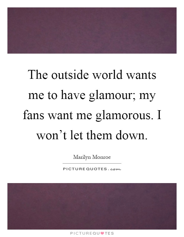 The outside world wants me to have glamour; my fans want me glamorous. I won't let them down Picture Quote #1
