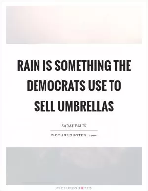 Rain is something the democrats use to sell umbrellas Picture Quote #1