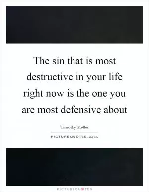 The sin that is most destructive in your life right now is the one you are most defensive about Picture Quote #1