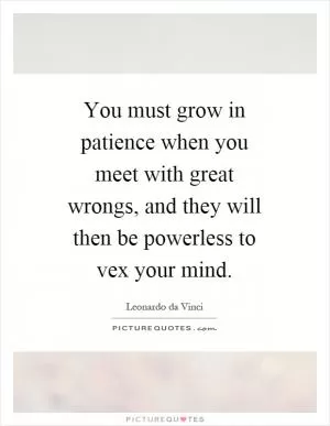 You must grow in patience when you meet with great wrongs, and they will then be powerless to vex your mind Picture Quote #1