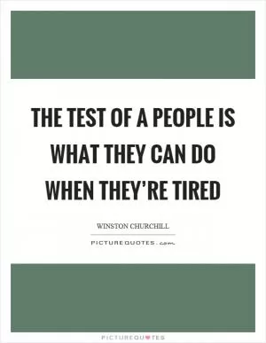 The test of a people is what they can do when they’re tired Picture Quote #1