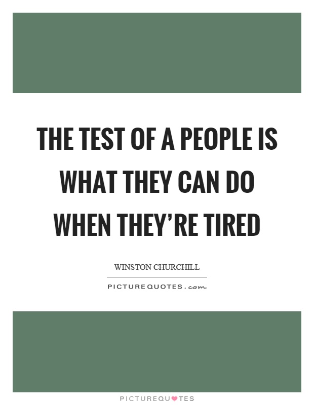 The test of a people is what they can do when they're tired Picture Quote #1