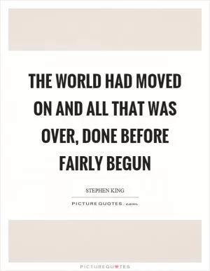 The world had moved on and all that was over, done before fairly begun Picture Quote #1