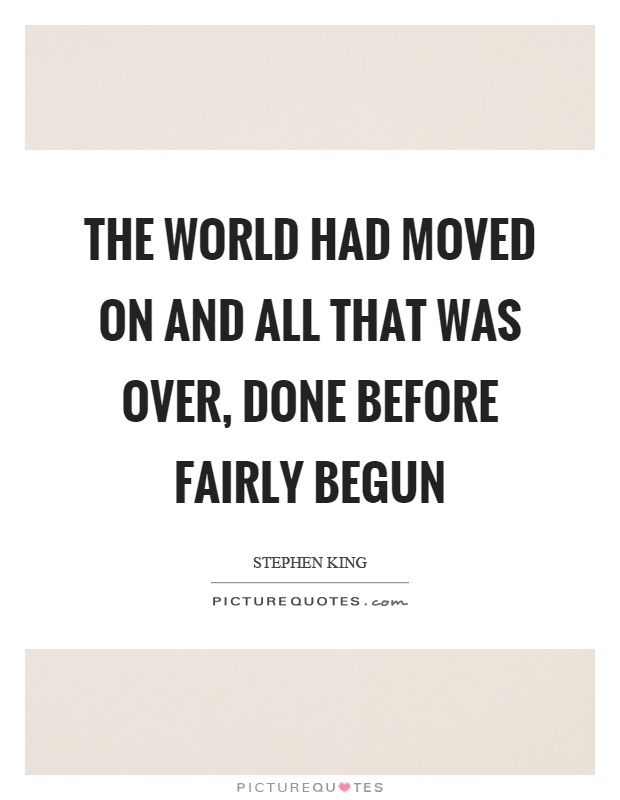 The world had moved on and all that was over, done before fairly begun Picture Quote #1
