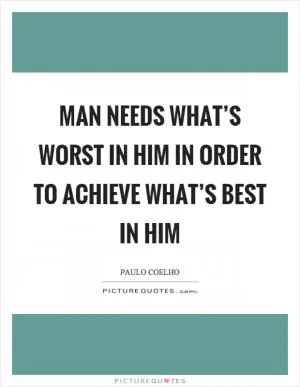 Man needs what’s worst in him in order to achieve what’s best in him Picture Quote #1
