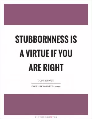 Stubbornness is a virtue if you are right Picture Quote #1
