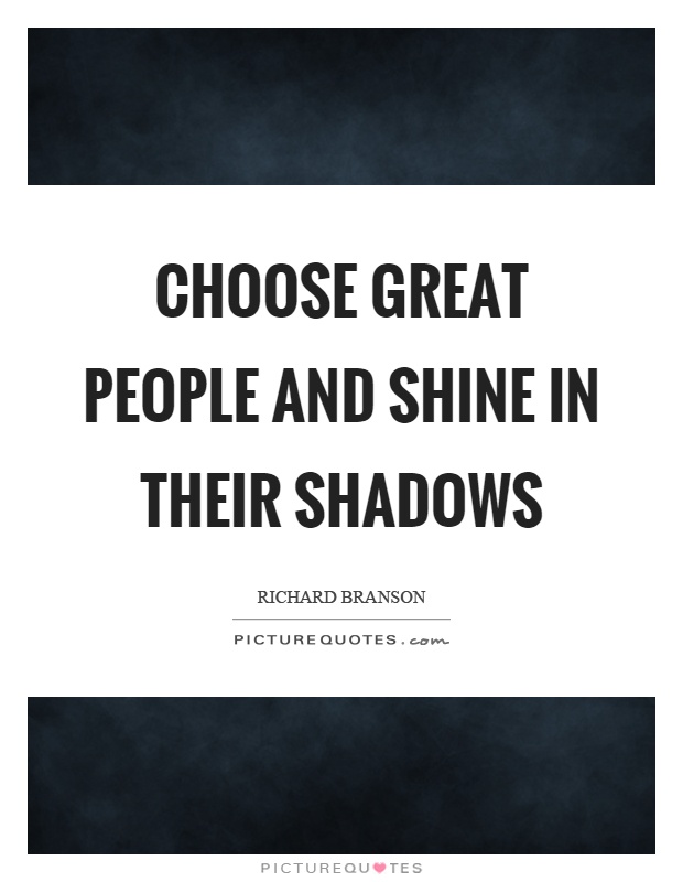 Choose great people and shine in their shadows Picture Quote #1