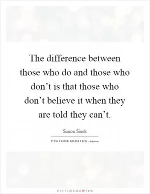 The difference between those who do and those who don’t is that those who don’t believe it when they are told they can’t Picture Quote #1