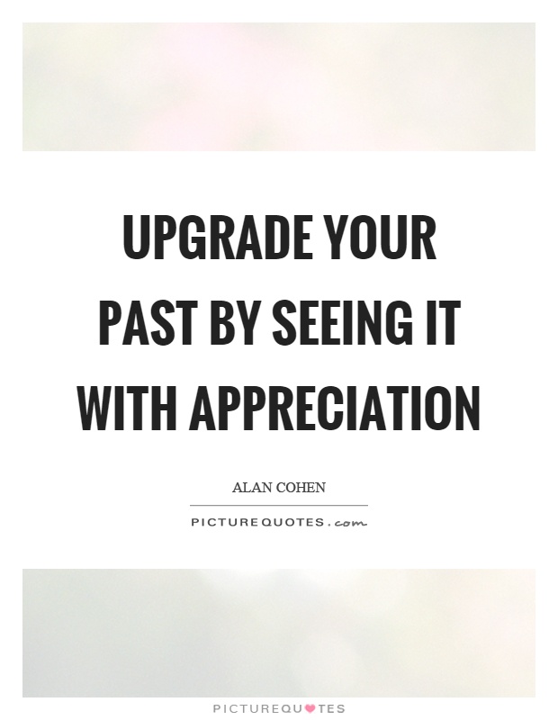 Upgrade your past by seeing it with appreciation Picture Quote #1