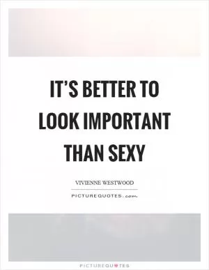 It’s better to look important than sexy Picture Quote #1