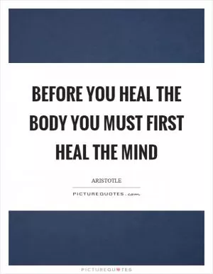 Before you heal the body you must first heal the mind Picture Quote #1