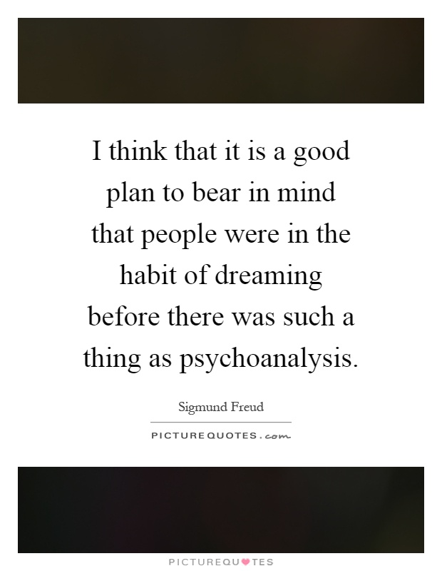 I think that it is a good plan to bear in mind that people were in the habit of dreaming before there was such a thing as psychoanalysis Picture Quote #1