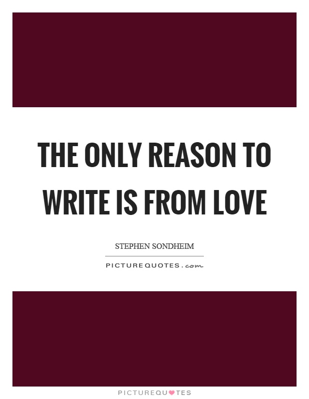 The only reason to write is from love Picture Quote #1
