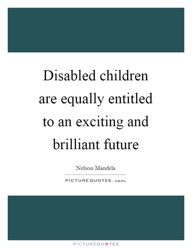Disabled children are equally entitled to an exciting and brilliant future Picture Quote #1