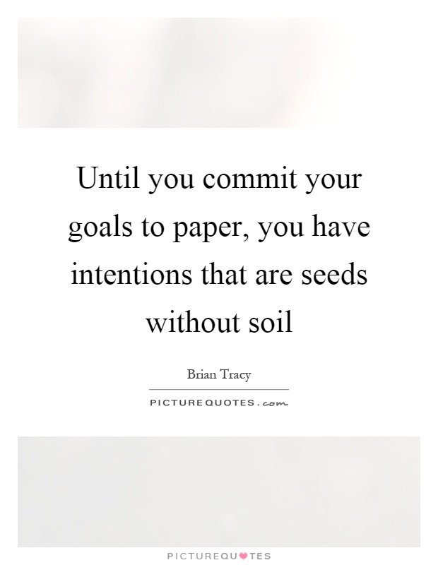 Until you commit your goals to paper, you have intentions that are seeds without soil Picture Quote #1