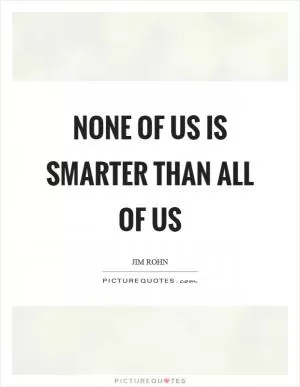 None of us is smarter than all of us Picture Quote #1