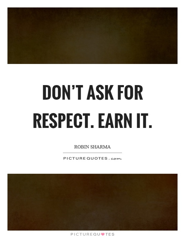 Don't ask for respect. Earn it Picture Quote #1