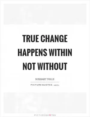 True change happens within not without Picture Quote #1