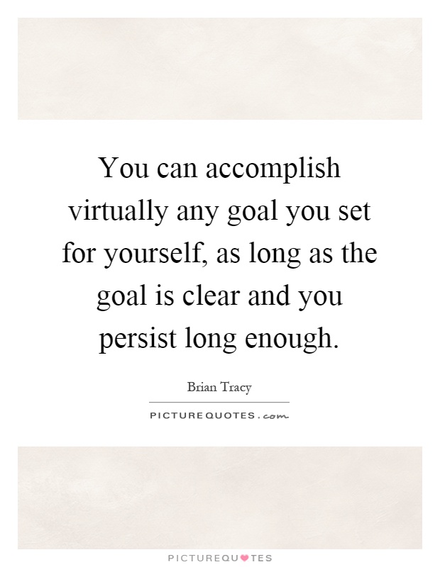 You can accomplish virtually any goal you set for yourself, as long as the goal is clear and you persist long enough Picture Quote #1