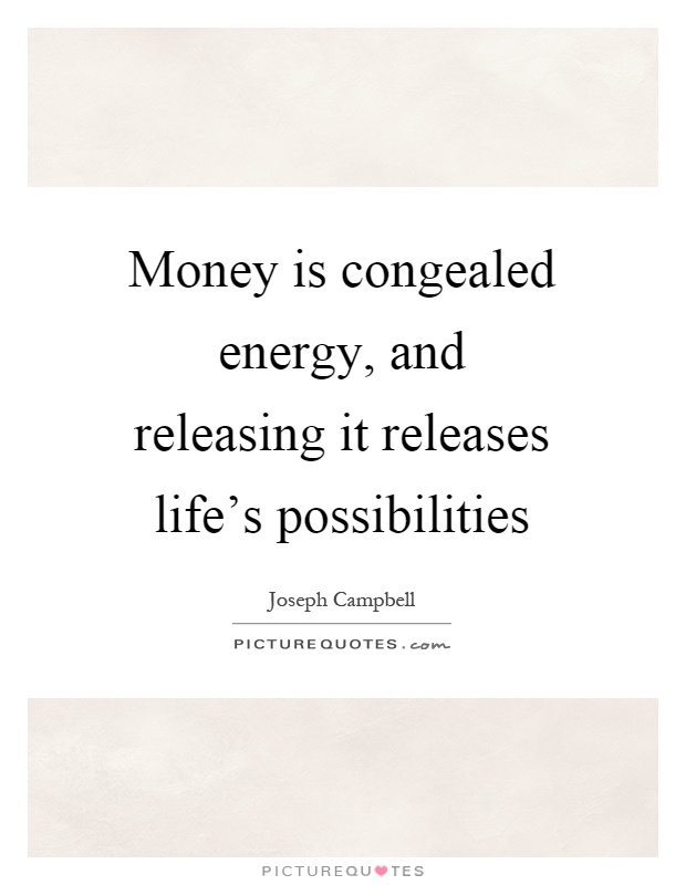 Money is congealed energy, and releasing it releases life's possibilities Picture Quote #1