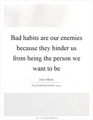 Bad habits are our enemies because they hinder us from being the person we want to be Picture Quote #1