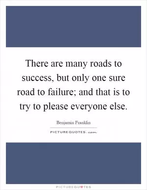 There are many roads to success, but only one sure road to failure; and that is to try to please everyone else Picture Quote #1