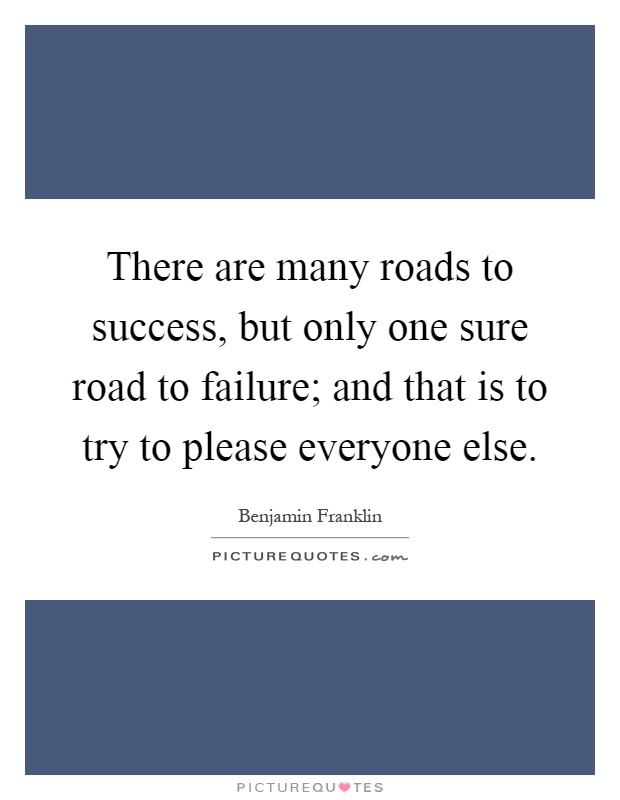There are many roads to success, but only one sure road to failure; and that is to try to please everyone else Picture Quote #1