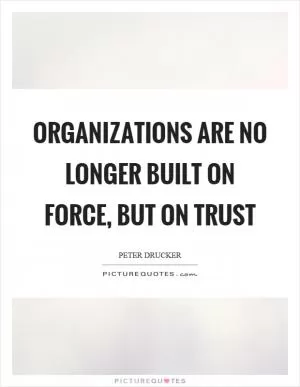 Organizations are no longer built on force, but on trust Picture Quote #1