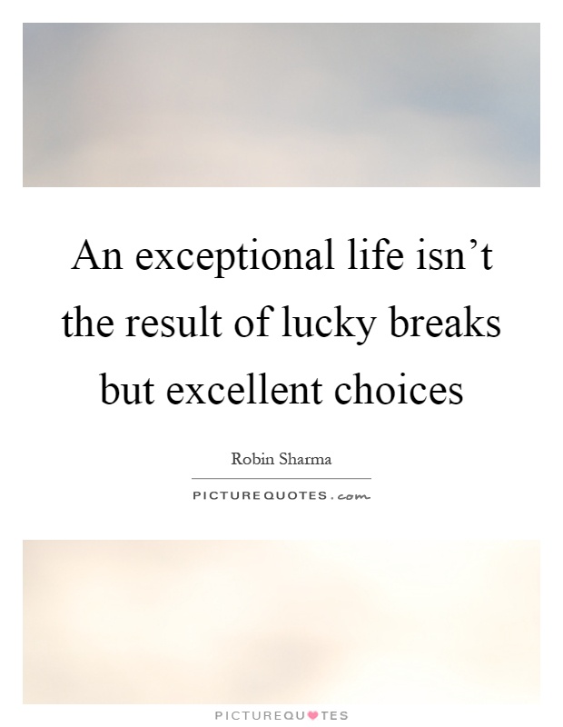 An exceptional life isn't the result of lucky breaks but excellent choices Picture Quote #1