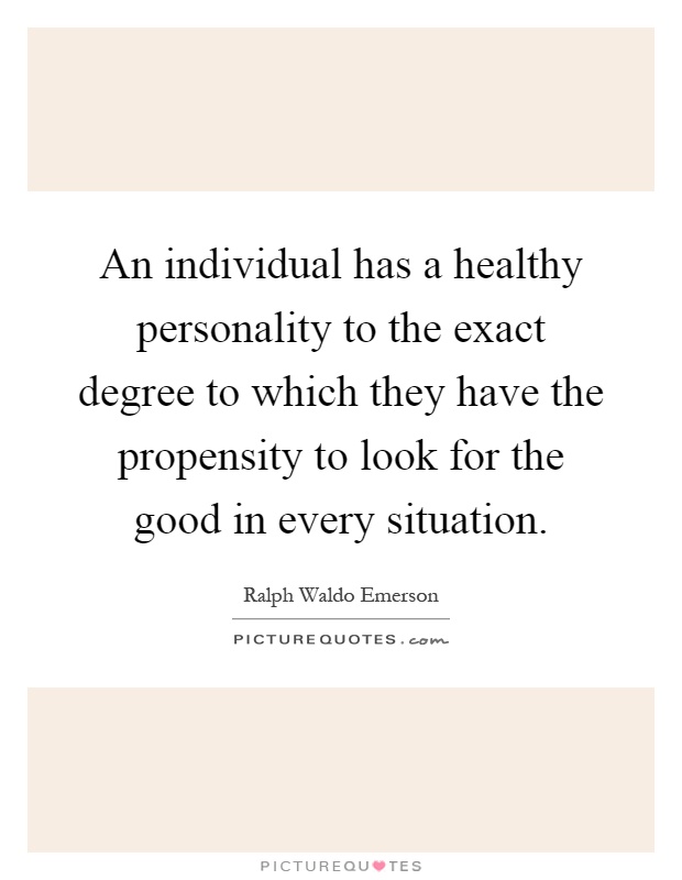 An individual has a healthy personality to the exact degree to which they have the propensity to look for the good in every situation Picture Quote #1