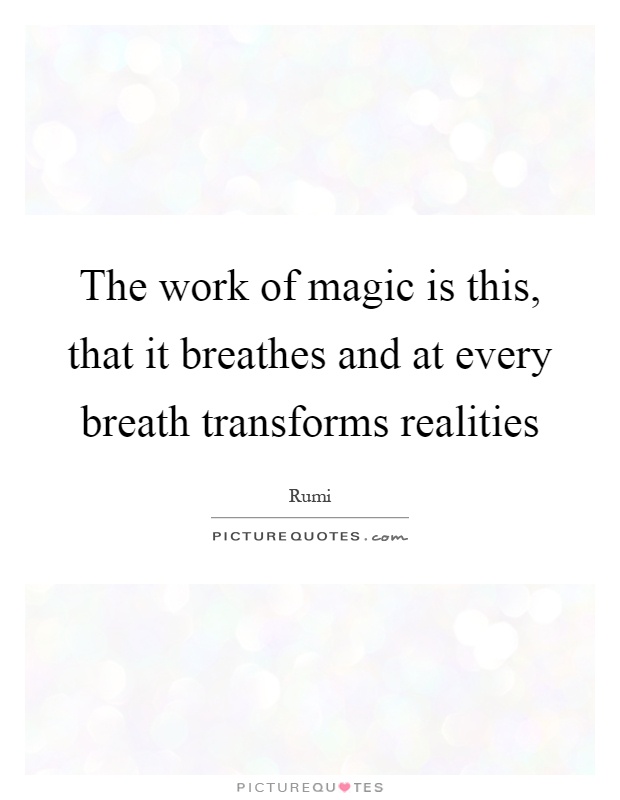 The work of magic is this, that it breathes and at every breath transforms realities Picture Quote #1