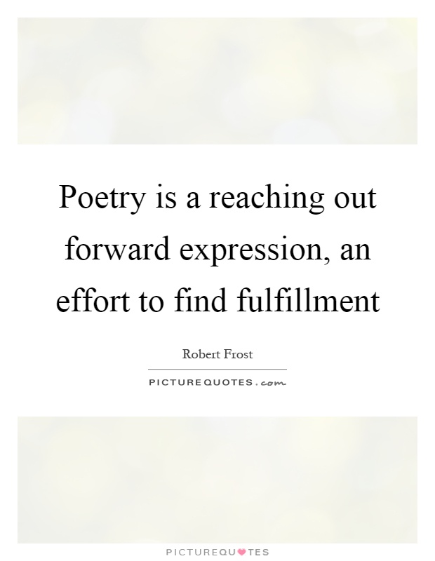 Poetry is a reaching out forward expression, an effort to find fulfillment Picture Quote #1