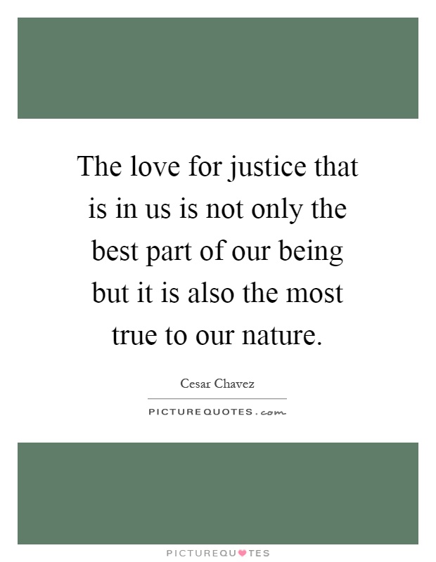 The love for justice that is in us is not only the best part of our being but it is also the most true to our nature Picture Quote #1