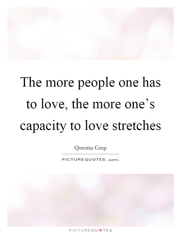The more people one has to love, the more one's capacity to love stretches Picture Quote #1
