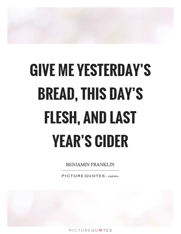 Give me yesterday's bread, this day's flesh, and last year's cider Picture Quote #1