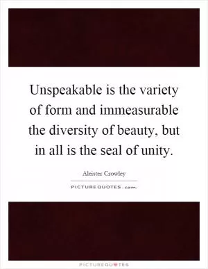 Unspeakable is the variety of form and immeasurable the diversity of beauty, but in all is the seal of unity Picture Quote #1