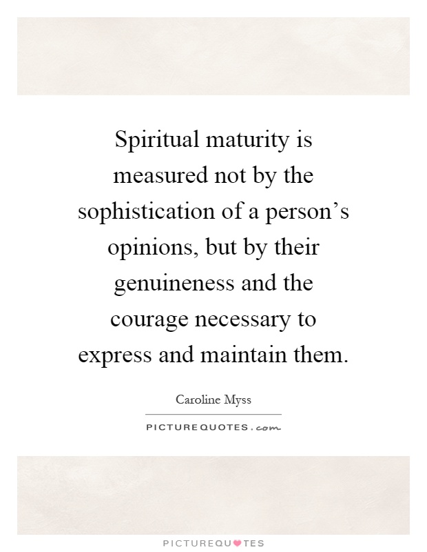 Spiritual maturity is measured not by the sophistication of a person's opinions, but by their genuineness and the courage necessary to express and maintain them Picture Quote #1