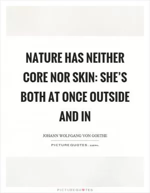 Nature has neither core nor skin: she’s both at once outside and in Picture Quote #1